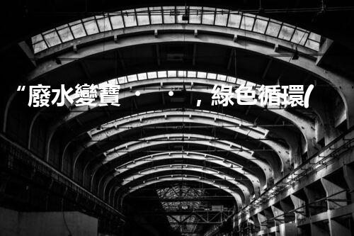 “廢水變寶，綠色循環(huán)，環(huán)保新篇章！”